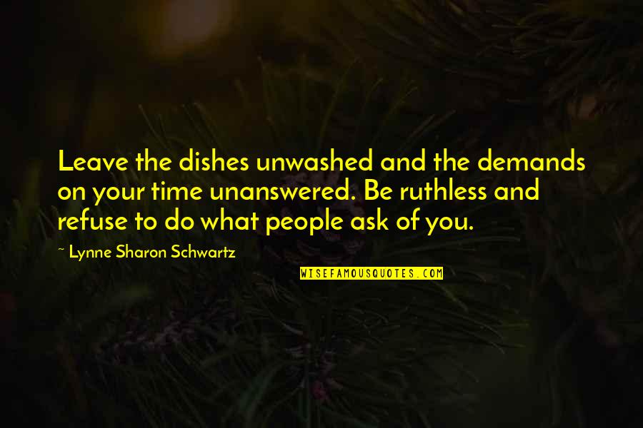 Chris Fronzak Quotes By Lynne Sharon Schwartz: Leave the dishes unwashed and the demands on