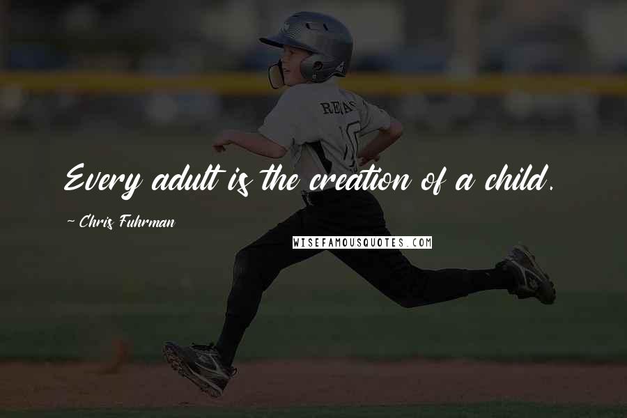 Chris Fuhrman quotes: Every adult is the creation of a child.