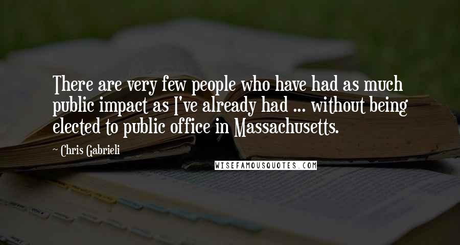 Chris Gabrieli quotes: There are very few people who have had as much public impact as I've already had ... without being elected to public office in Massachusetts.