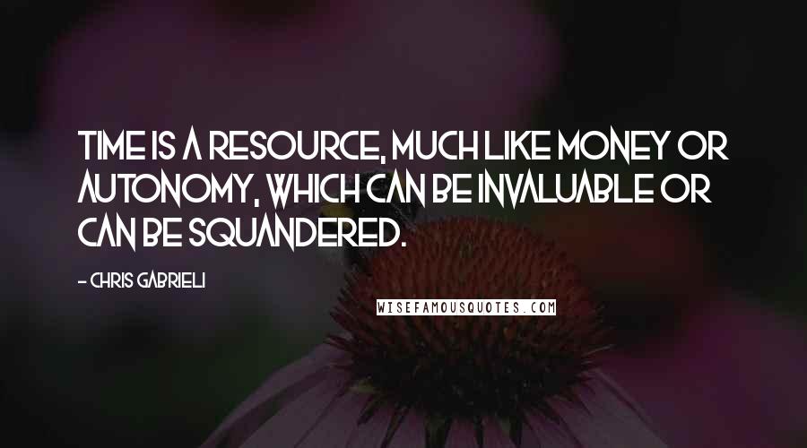 Chris Gabrieli quotes: Time is a resource, much like money or autonomy, which can be invaluable or can be squandered.