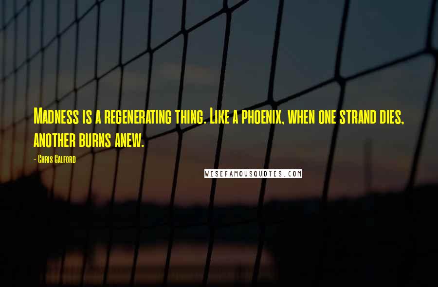 Chris Galford quotes: Madness is a regenerating thing. Like a phoenix, when one strand dies, another burns anew.