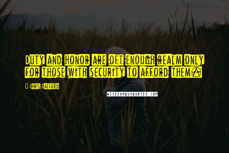 Chris Galford quotes: Duty and honor are oft enough realm only for those with security to afford them.