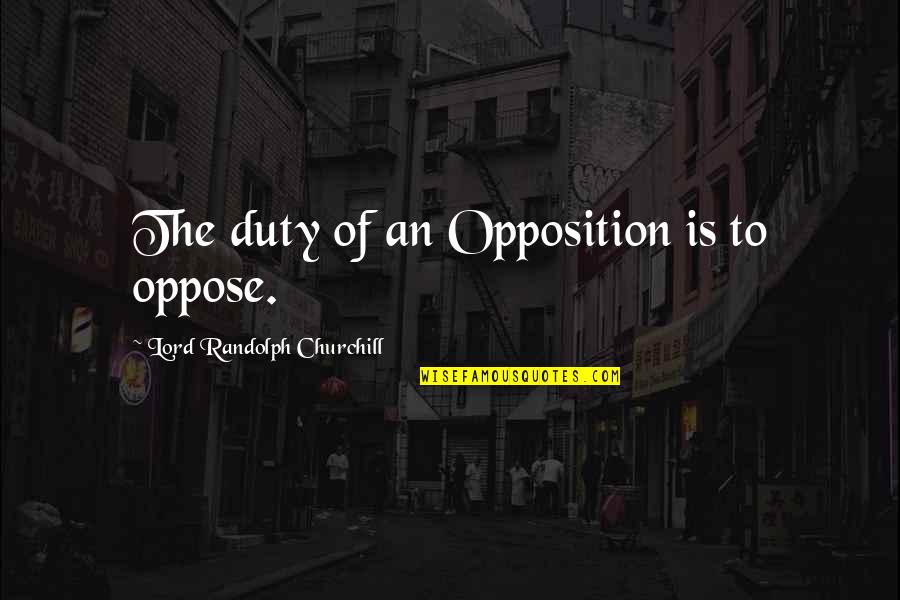 Chris Gallatin Quotes By Lord Randolph Churchill: The duty of an Opposition is to oppose.