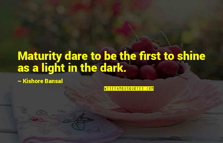 Chris Gardner Brainy Quotes By Kishore Bansal: Maturity dare to be the first to shine