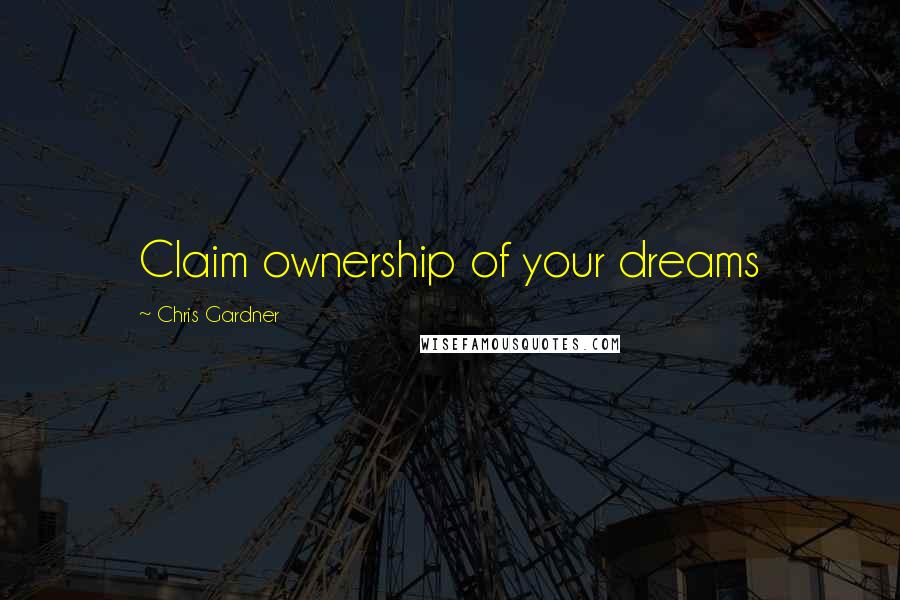 Chris Gardner quotes: Claim ownership of your dreams