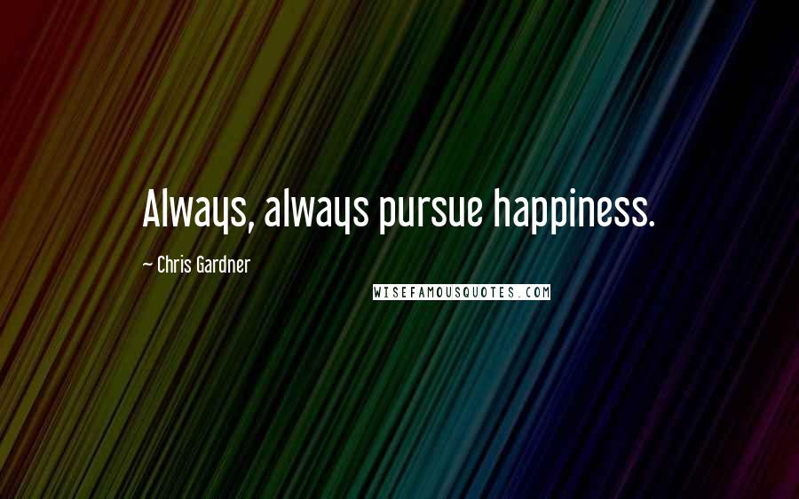 Chris Gardner quotes: Always, always pursue happiness.