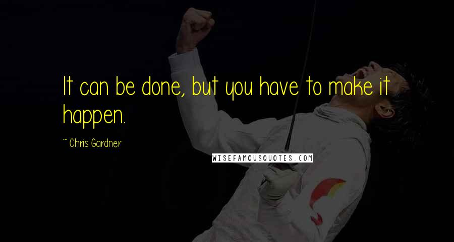 Chris Gardner quotes: It can be done, but you have to make it happen.