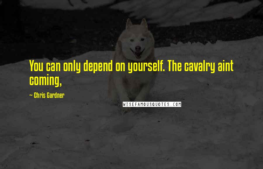 Chris Gardner quotes: You can only depend on yourself. The cavalry aint coming,