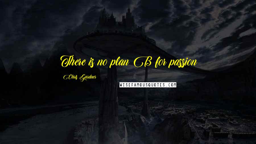 Chris Gardner quotes: There is no plan B for passion