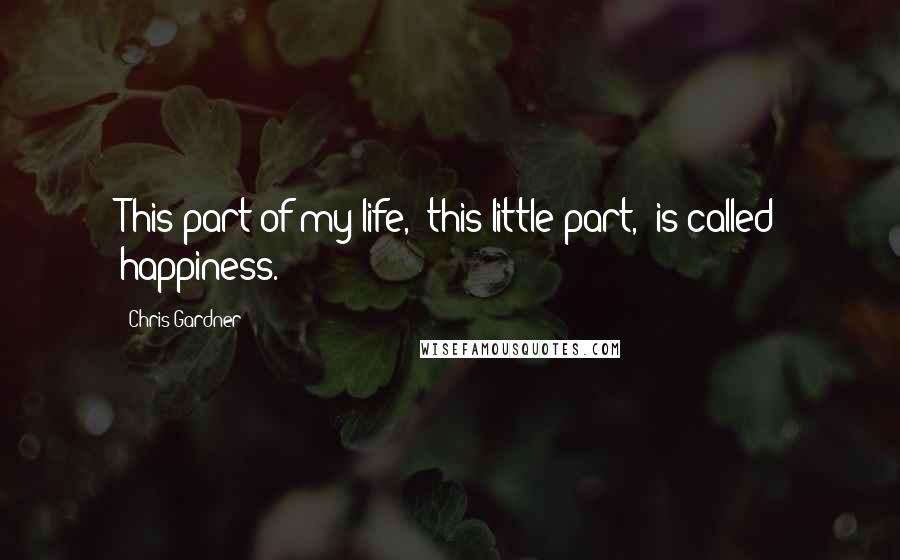 Chris Gardner quotes: This part of my life, this little part, is called happiness.