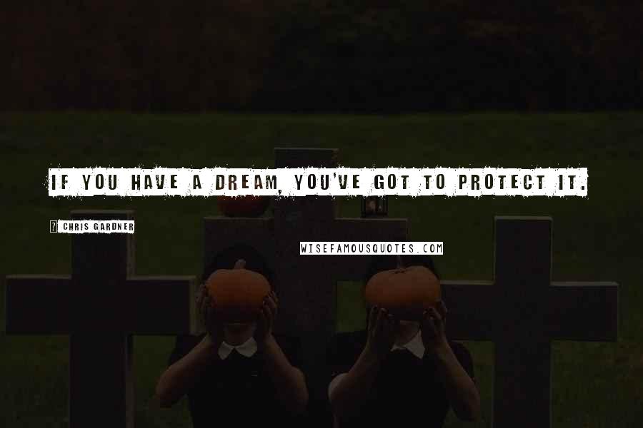 Chris Gardner quotes: If you have a dream, you've got to protect it.
