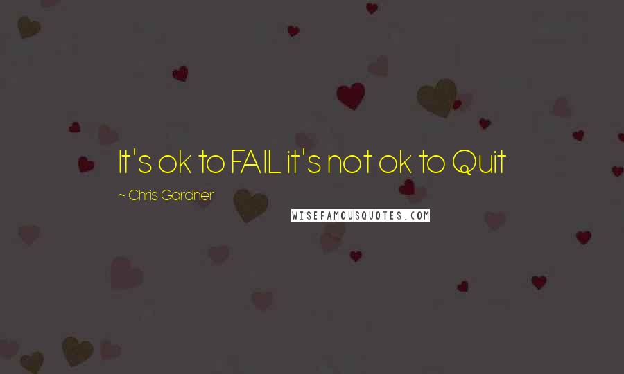 Chris Gardner quotes: It's ok to FAIL it's not ok to Quit
