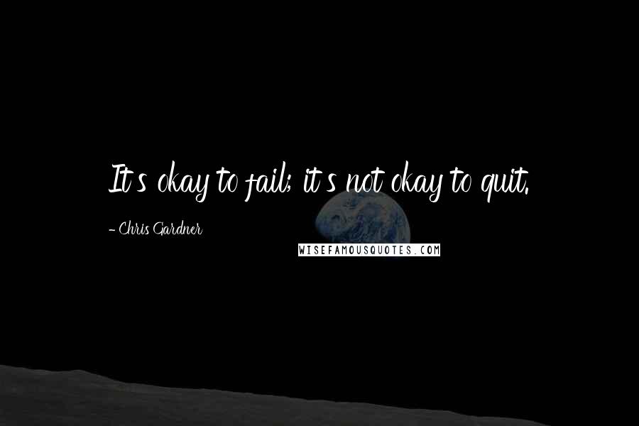 Chris Gardner quotes: It's okay to fail; it's not okay to quit.