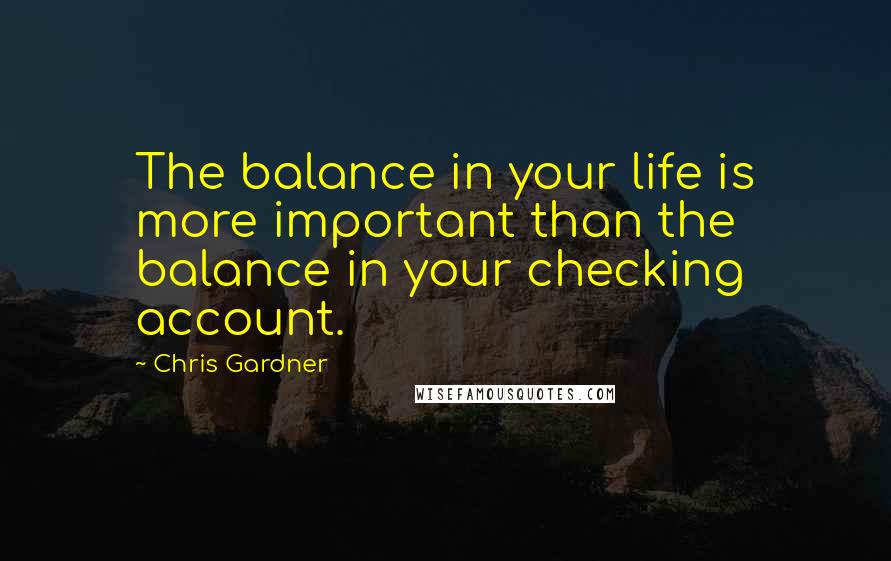 Chris Gardner quotes: The balance in your life is more important than the balance in your checking account.