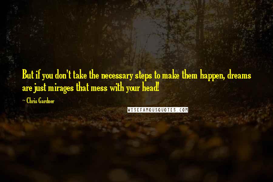 Chris Gardner quotes: But if you don't take the necessary steps to make them happen, dreams are just mirages that mess with your head!