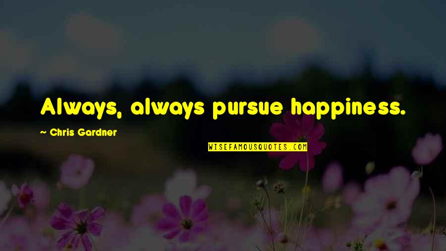Chris Gardner Quotes By Chris Gardner: Always, always pursue happiness.