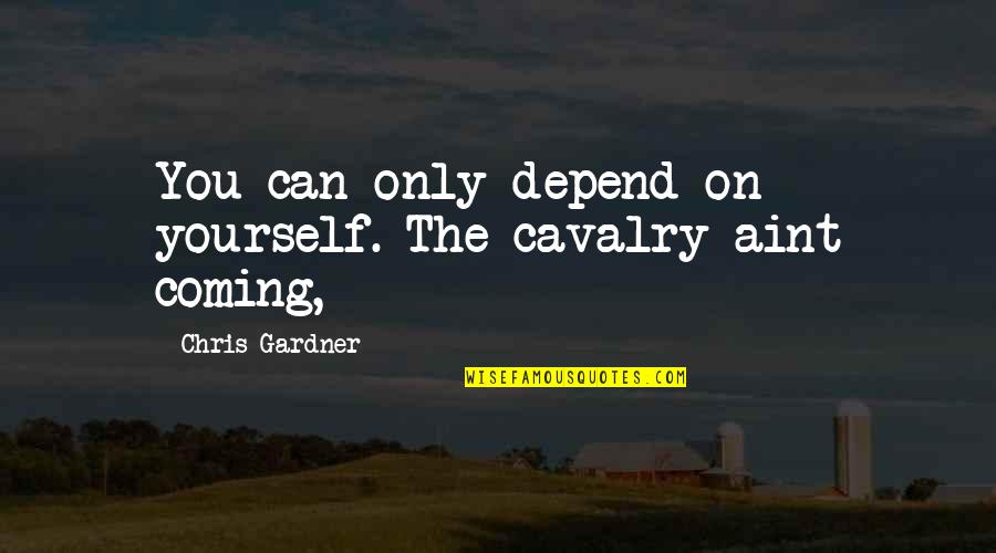 Chris Gardner Quotes By Chris Gardner: You can only depend on yourself. The cavalry
