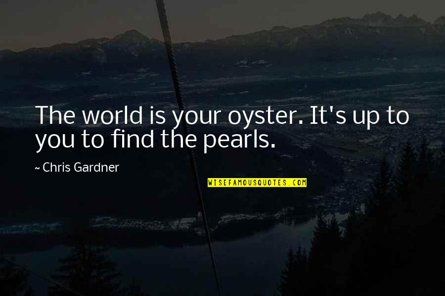 Chris Gardner Quotes By Chris Gardner: The world is your oyster. It's up to