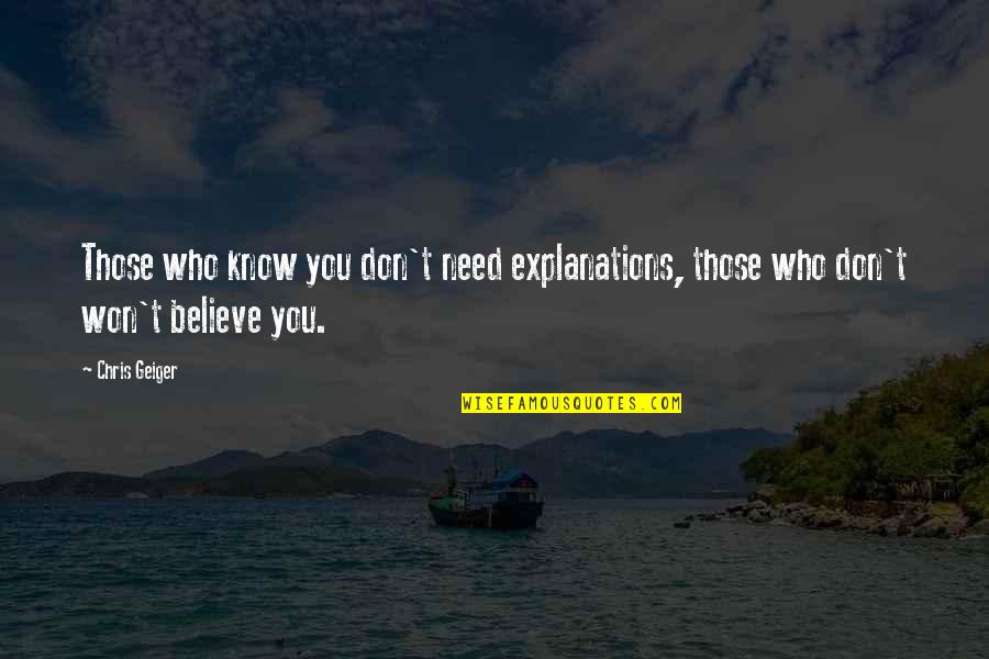 Chris Geiger Quotes By Chris Geiger: Those who know you don't need explanations, those