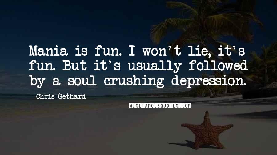 Chris Gethard quotes: Mania is fun. I won't lie, it's fun. But it's usually followed by a soul-crushing depression.