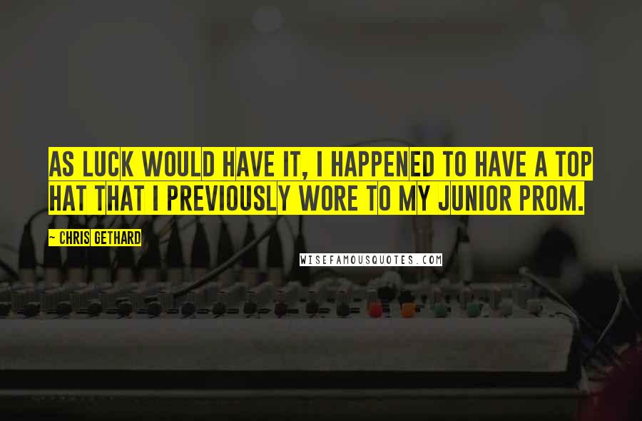 Chris Gethard quotes: As luck would have it, I happened to have a top hat that I previously wore to my junior prom.