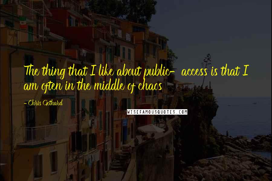 Chris Gethard quotes: The thing that I like about public-access is that I am often in the middle of chaos