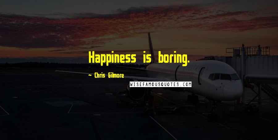 Chris Gilmore quotes: Happiness is boring.