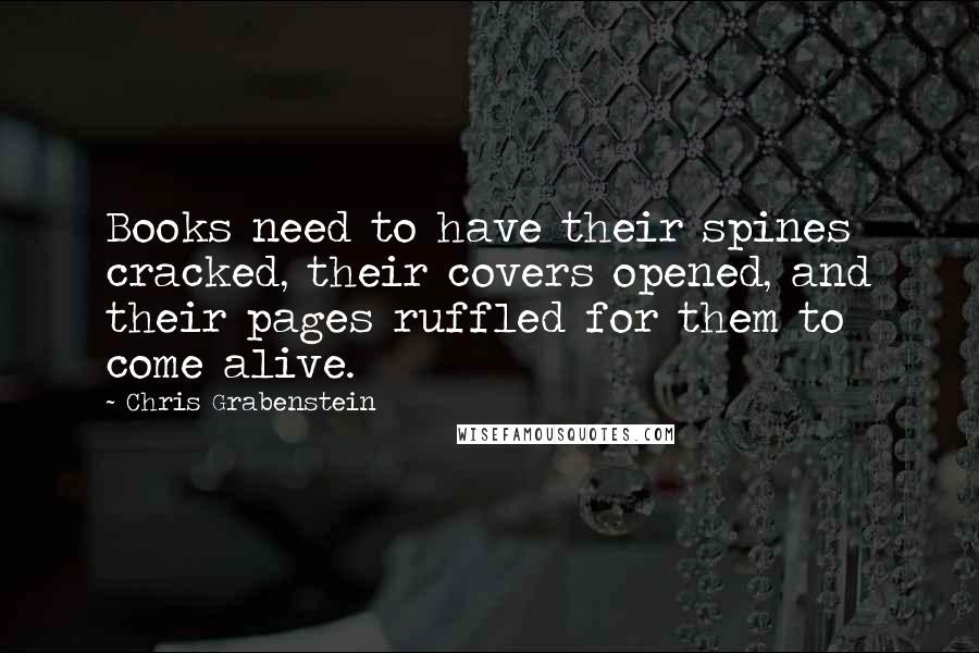 Chris Grabenstein quotes: Books need to have their spines cracked, their covers opened, and their pages ruffled for them to come alive.