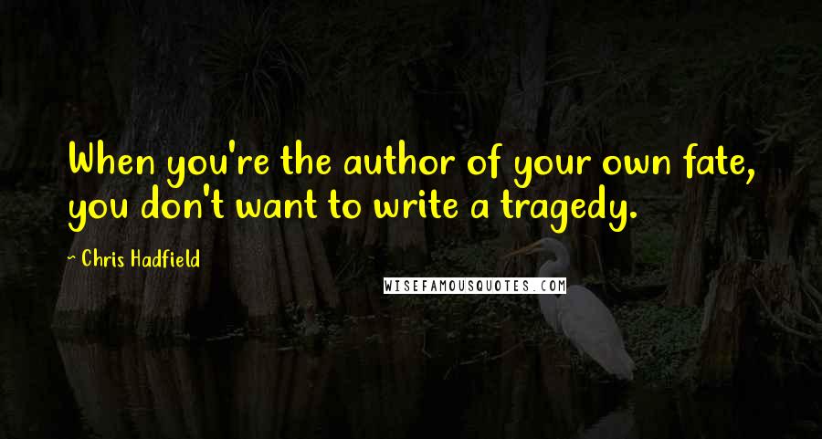 Chris Hadfield quotes: When you're the author of your own fate, you don't want to write a tragedy.