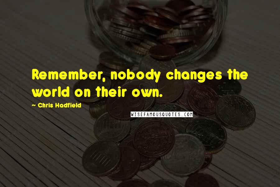 Chris Hadfield quotes: Remember, nobody changes the world on their own.