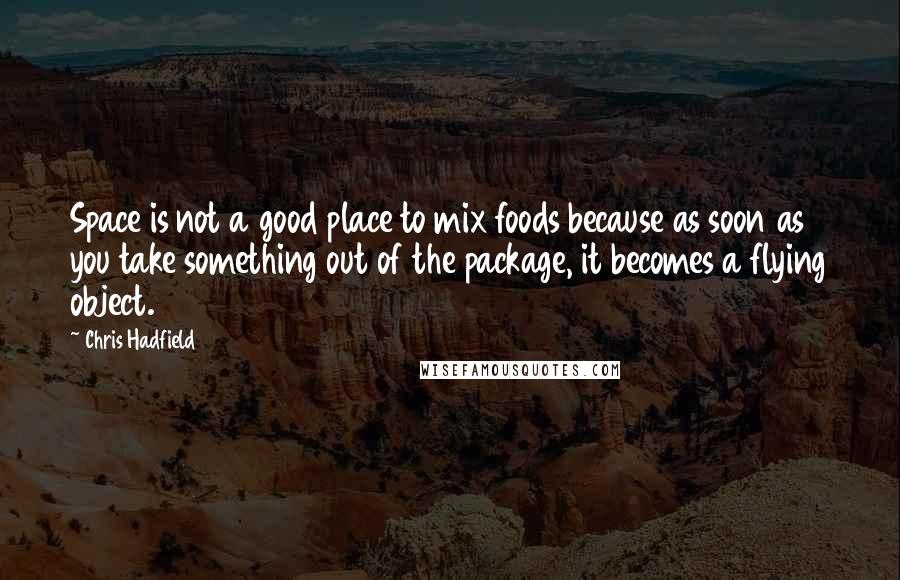 Chris Hadfield quotes: Space is not a good place to mix foods because as soon as you take something out of the package, it becomes a flying object.