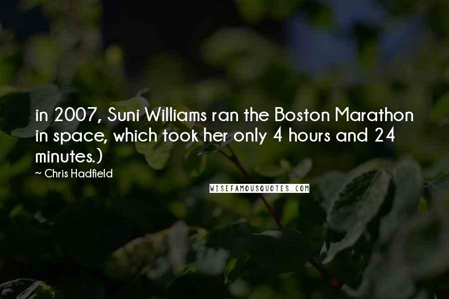 Chris Hadfield quotes: in 2007, Suni Williams ran the Boston Marathon in space, which took her only 4 hours and 24 minutes.)