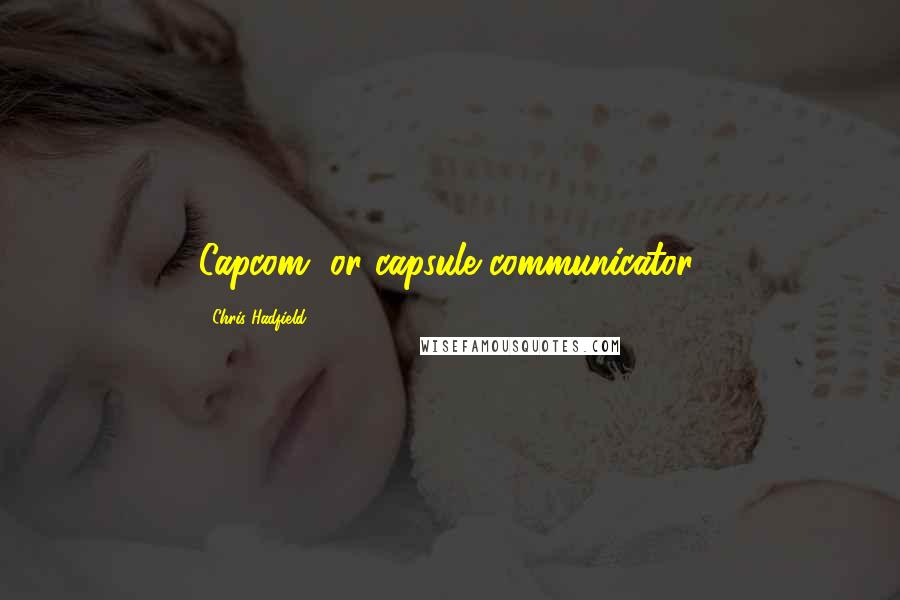 Chris Hadfield quotes: Capcom, or capsule communicator.