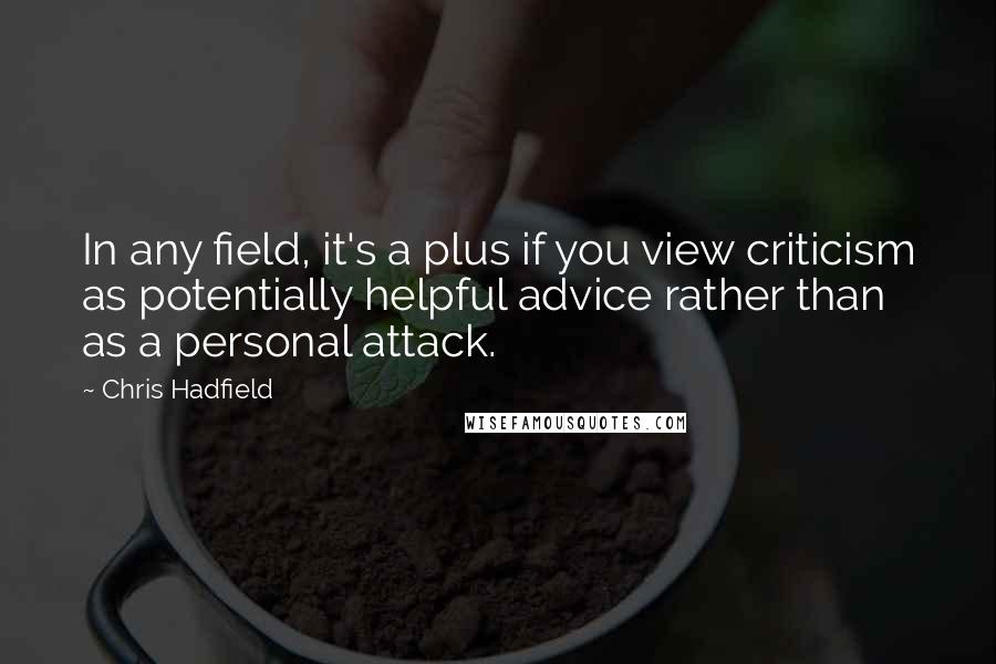 Chris Hadfield quotes: In any field, it's a plus if you view criticism as potentially helpful advice rather than as a personal attack.