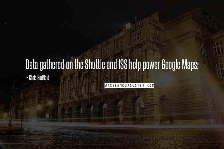 Chris Hadfield quotes: Data gathered on the Shuttle and ISS help power Google Maps;