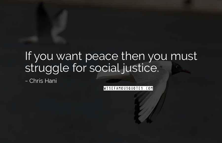Chris Hani quotes: If you want peace then you must struggle for social justice.
