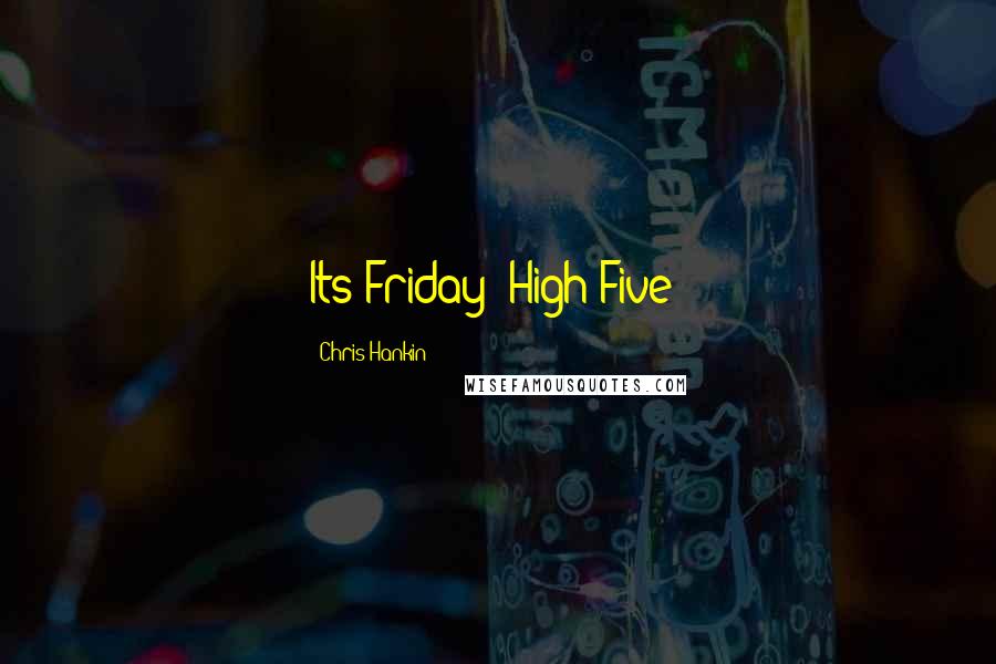 Chris Hankin quotes: Its Friday! High Five!