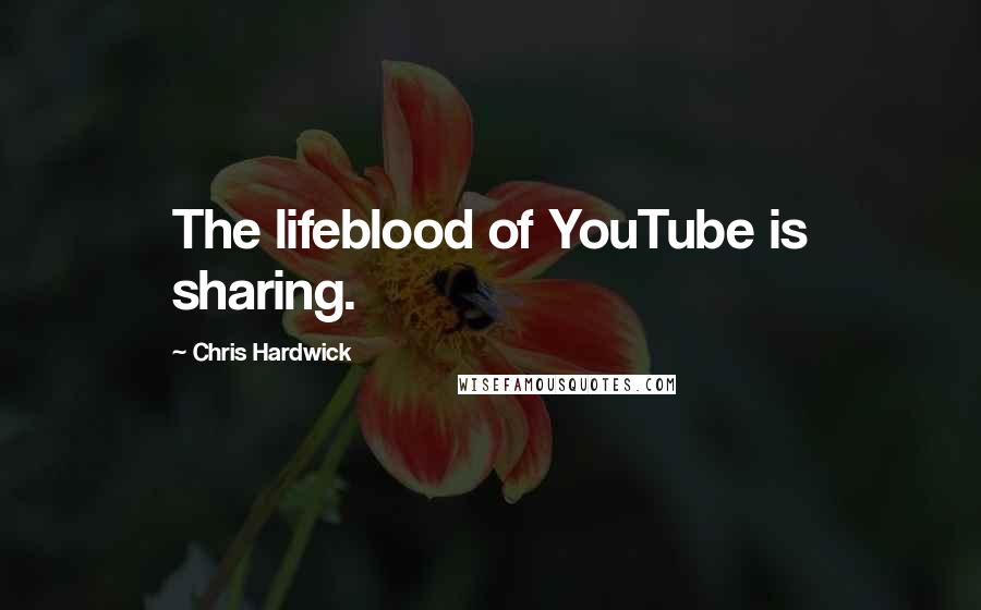 Chris Hardwick quotes: The lifeblood of YouTube is sharing.