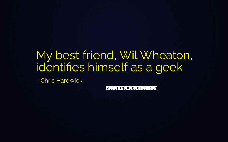 Chris Hardwick quotes: My best friend, Wil Wheaton, identifies himself as a geek.