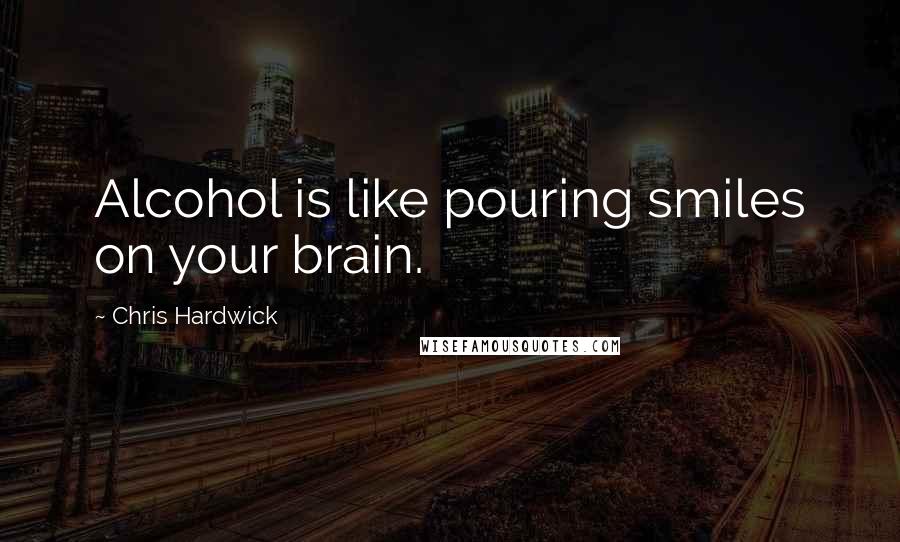 Chris Hardwick quotes: Alcohol is like pouring smiles on your brain.