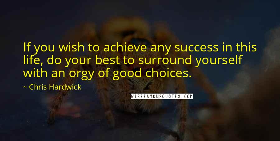 Chris Hardwick quotes: If you wish to achieve any success in this life, do your best to surround yourself with an orgy of good choices.
