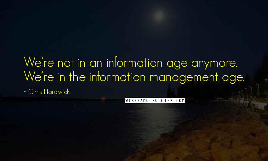Chris Hardwick quotes: We're not in an information age anymore. We're in the information management age.