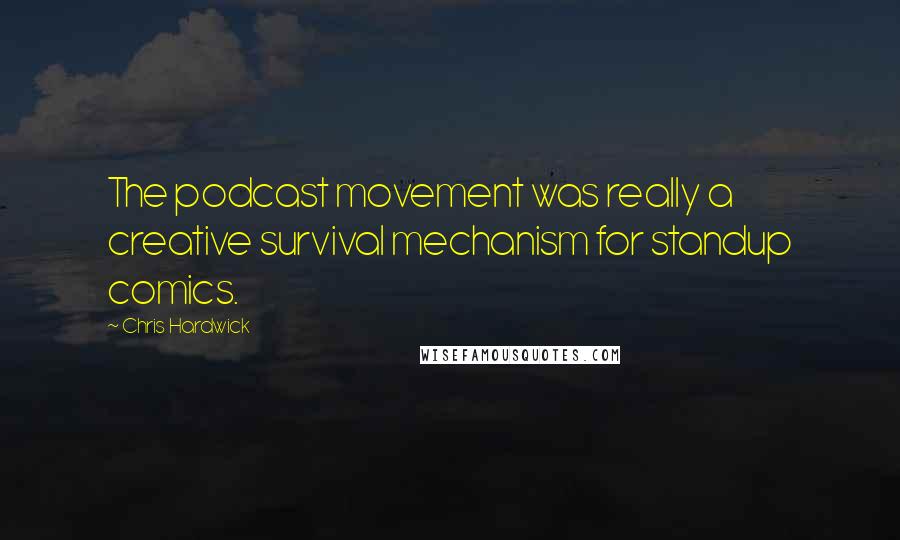 Chris Hardwick quotes: The podcast movement was really a creative survival mechanism for standup comics.