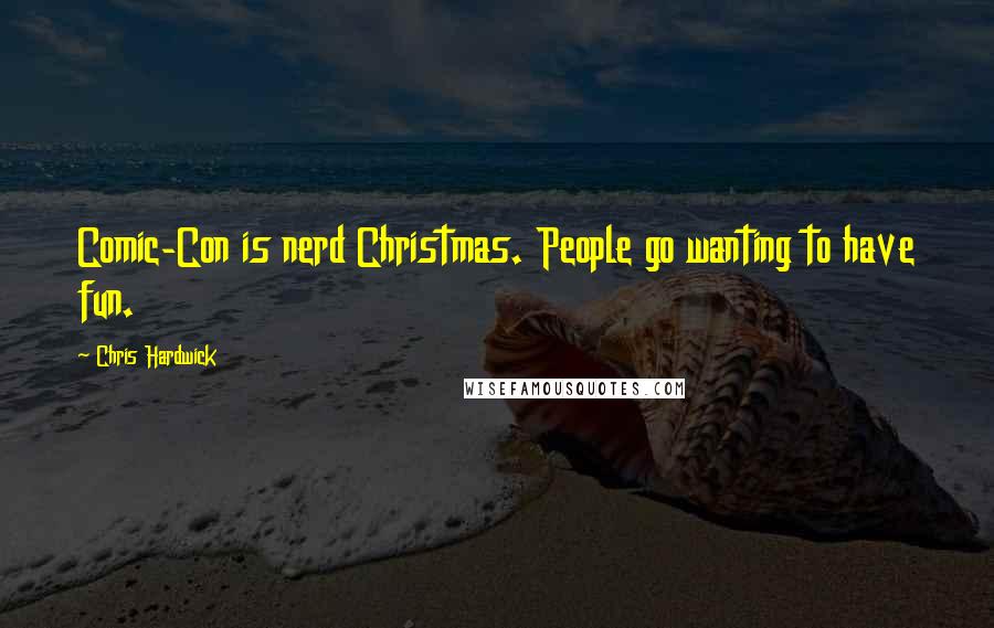 Chris Hardwick quotes: Comic-Con is nerd Christmas. People go wanting to have fun.
