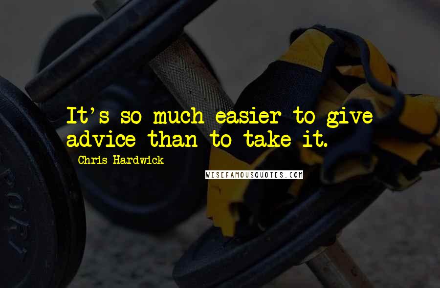 Chris Hardwick quotes: It's so much easier to give advice than to take it.