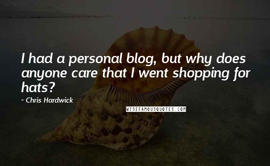 Chris Hardwick quotes: I had a personal blog, but why does anyone care that I went shopping for hats?