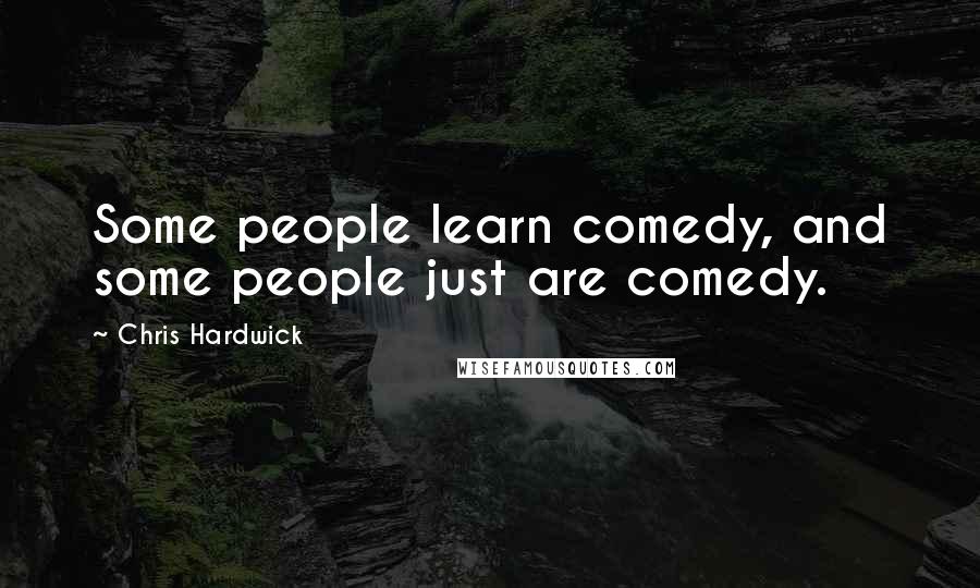 Chris Hardwick quotes: Some people learn comedy, and some people just are comedy.