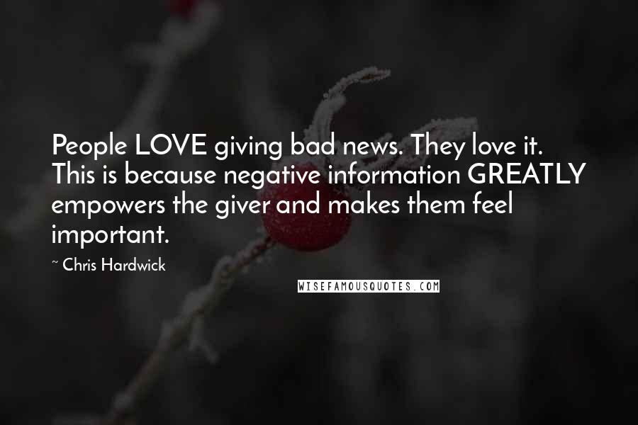 Chris Hardwick quotes: People LOVE giving bad news. They love it. This is because negative information GREATLY empowers the giver and makes them feel important.