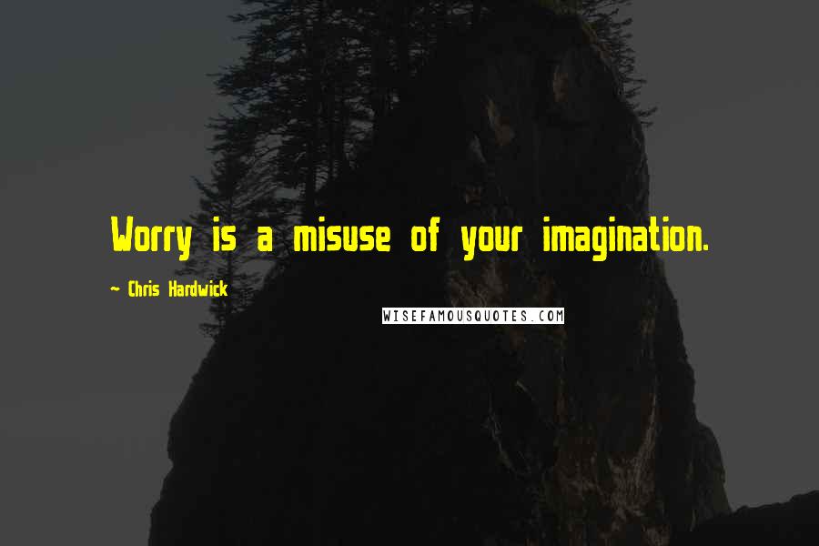 Chris Hardwick quotes: Worry is a misuse of your imagination.