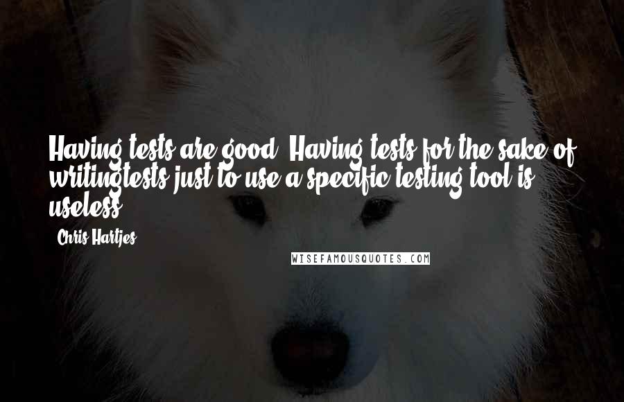 Chris Hartjes quotes: Having tests are good. Having tests for the sake of writingtests just to use a specific testing tool is useless.